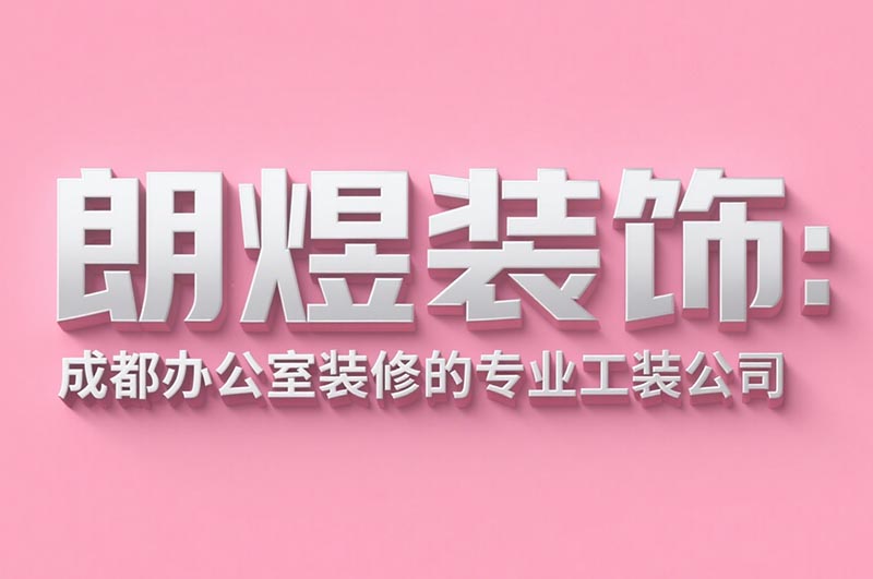 朗煜装饰：成都办公室装修的专业工装公司